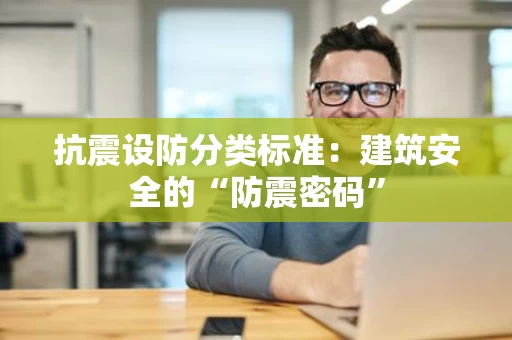 抗震设防分类标准：建筑安全的“防震密码”