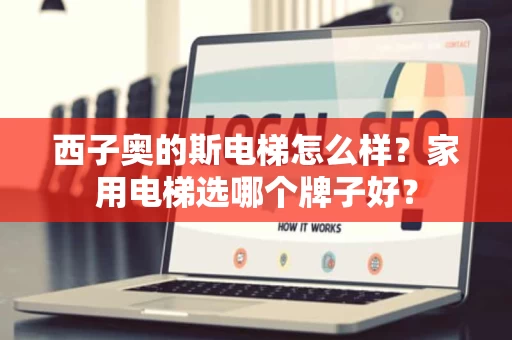 西子奥的斯电梯怎么样？家用电梯选哪个牌子好？