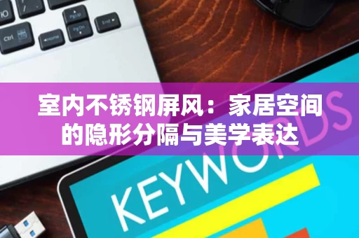 室内不锈钢屏风：家居空间的隐形分隔与美学表达