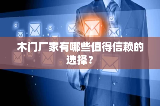 木门厂家有哪些值得信赖的选择？