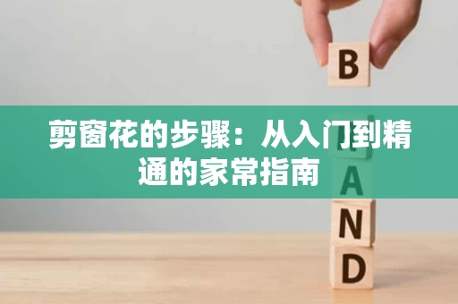 剪窗花的步骤:从入门到精通的家常指南 剪窗花的步骤:从入门到精通的家常指南