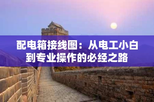 配电箱接线图:从电工小白到专业操作的必经之路 配电箱接线图:从电工小白到专业操作的必经之路