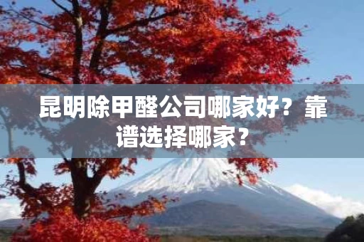 昆明除甲醛公司哪家好?靠谱选择哪家? 昆明除甲醛公司哪家好?靠谱选择哪家?