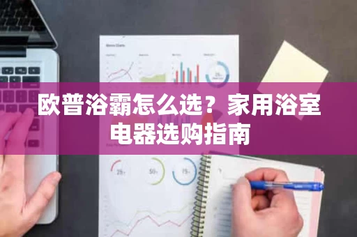 欧普浴霸怎么选？家用浴室电器选购指南