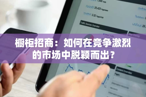 橱柜招商：如何在竞争激烈的市场中脱颖而出？