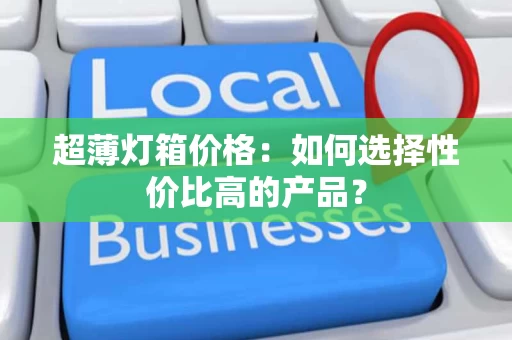 超薄灯箱价格:如何选择性价比高的产品? 超薄灯箱价格:如何选择性价比高的产品?