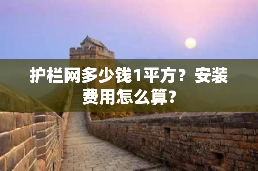 护栏网多少钱1平方？安装费用怎么算？