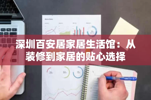 深圳百安居家居生活馆:从装修到家居的贴心选择 深圳百安居家居生活馆:从装修到家居的贴心选择