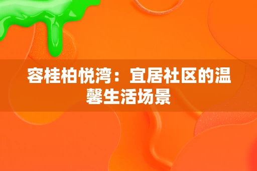 容桂柏悦湾:宜居社区的温馨生活场景 容桂柏悦湾:宜居社区的温馨生活场景