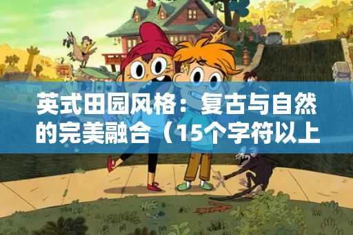 英式田园风格：复古与自然的完美融合（15个字符以上）