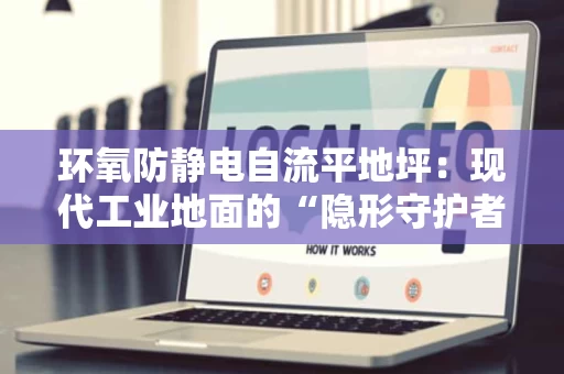 环氧防静电自流平地坪:现代工业地面的“隐形守护者” 环氧防静电自流平地坪:现代工业地面的“隐形守护者”