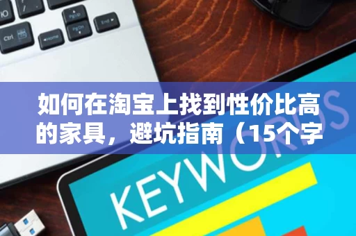 如何在淘宝上找到性价比高的家具,避坑指南(15个字符) 如何在淘宝上找到性价比高的家具,避坑指南(15个字符)