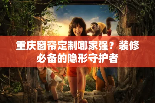 重庆窗帘定制哪家强?装修必备的隐形守护者 重庆窗帘定制哪家强?装修必备的隐形守护者