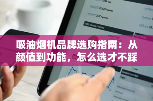 吸油烟机品牌选购指南：从颜值到功能，怎么选才不踩雷？