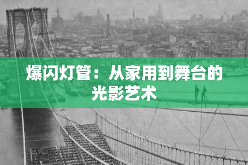 爆闪灯管:从家用到舞台的光影艺术 爆闪灯管:从家用到舞台的光影艺术