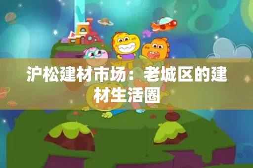 沪松建材市场：老城区的建材生活圈