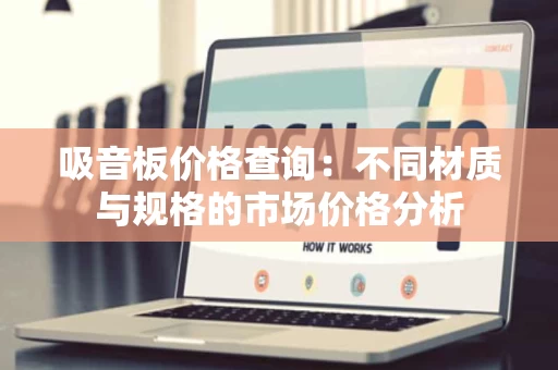 吸音板价格查询:不同材质与规格的市场价格分析 吸音板价格查询:不同材质与规格的市场价格分析