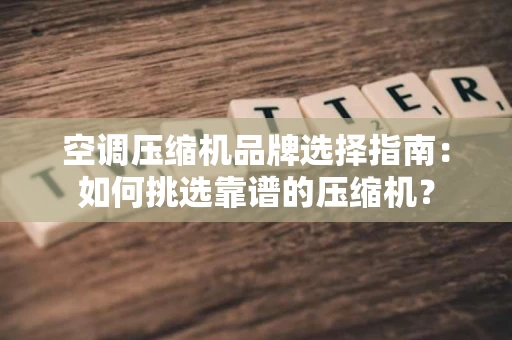 空调压缩机品牌选择指南:如何挑选靠谱的压缩机? 空调压缩机品牌选择指南:如何挑选靠谱的压缩机?