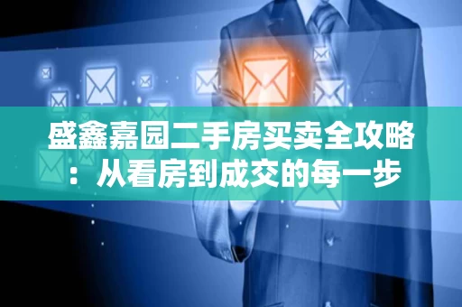盛鑫嘉园二手房买卖全攻略：从看房到成交的每一步