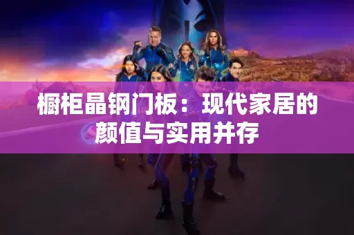 橱柜晶钢门板：现代家居的颜值与实用并存