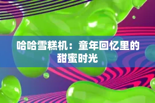 哈哈雪糕机：童年回忆里的甜蜜时光