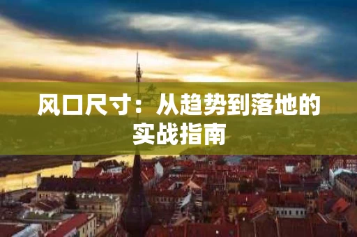 风口尺寸:从趋势到落地的实战指南 风口尺寸:从趋势到落地的实战指南
