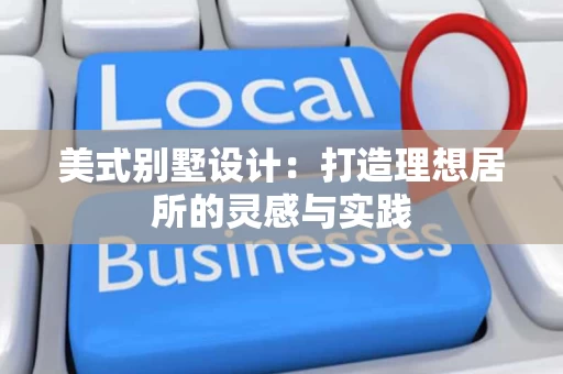 美式别墅设计：打造理想居所的灵感与实践