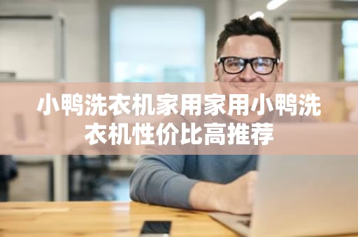 小鸭洗衣机家用家用小鸭洗衣机性价比高推荐 小鸭洗衣机家用家用小鸭洗衣机性价比高推荐