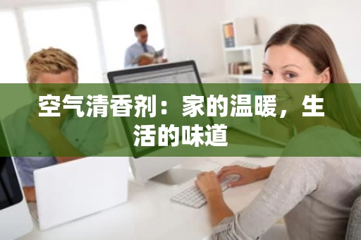 空气清香剂：家的温暖，生活的味道