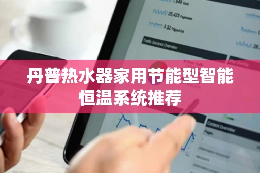 丹普热水器家用节能型智能恒温系统推荐 丹普热水器家用节能型智能恒温系统推荐