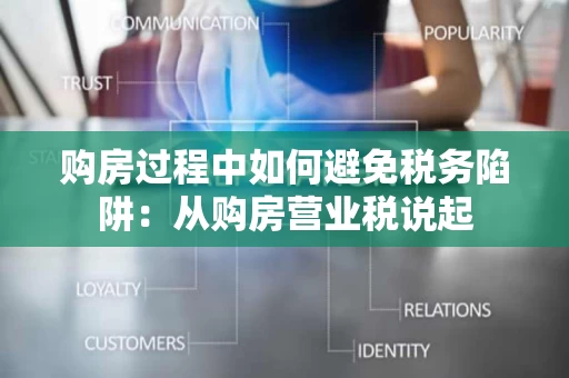 购房过程中如何避免税务陷阱:从购房营业税说起 购房过程中如何避免税务陷阱:从购房营业税说起