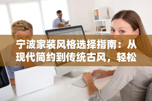 宁波家装风格选择指南:从现代简约到传统古风,轻松打造理想家居 宁波家装风格选择指南:从现代简约到传统古风,轻松打造理想家居
