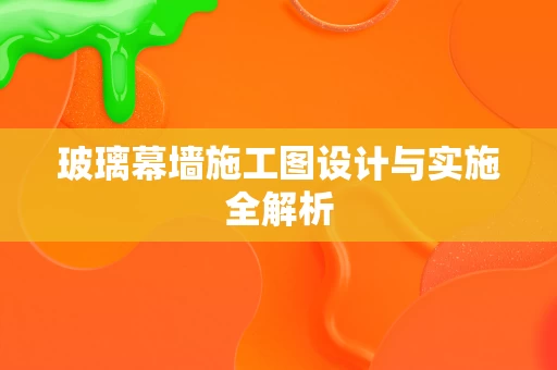 玻璃幕墙施工图设计与实施全解析 玻璃幕墙施工图设计与实施全解析