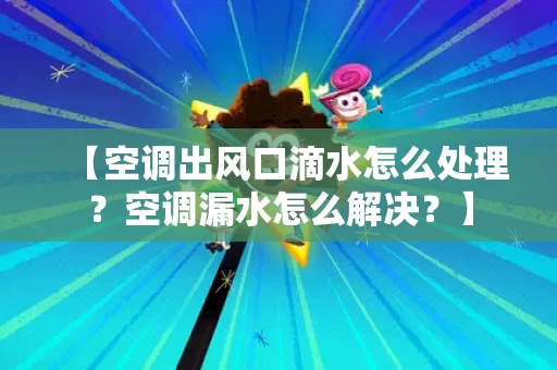 【空调出风口滴水怎么处理？空调漏水怎么解决？】