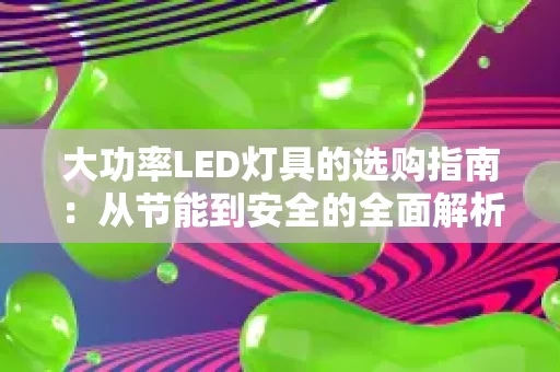 大功率LED灯具的选购指南：从节能到安全的全面解析