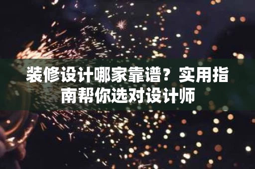 装修设计哪家靠谱?实用指南帮你选对设计师 装修设计哪家靠谱?实用指南帮你选对设计师