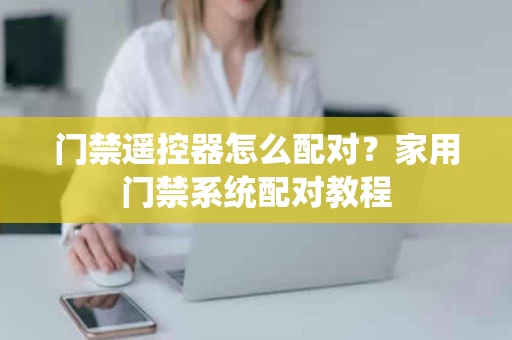 门禁遥控器怎么配对?家用门禁系统配对教程 门禁遥控器怎么配对?家用门禁系统配对教程