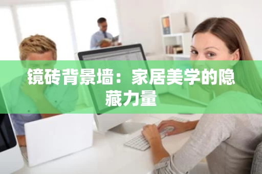 镜砖背景墙:家居美学的隐藏力量 镜砖背景墙:家居美学的隐藏力量