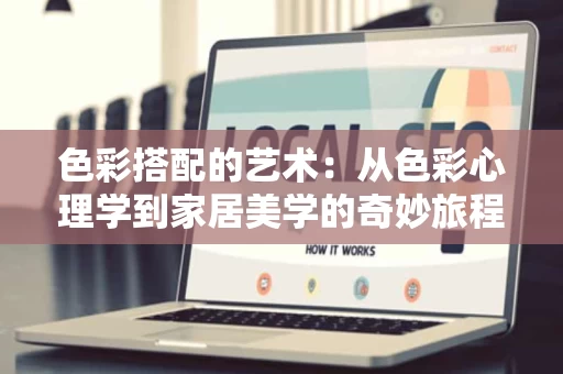 色彩搭配的艺术:从色彩心理学到家居美学的奇妙旅程 色彩搭配的艺术:从色彩心理学到家居美学的奇妙旅程
