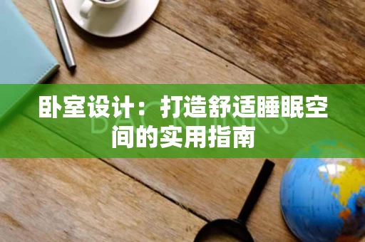 卧室设计：打造舒适睡眠空间的实用指南