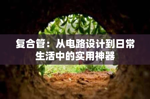 复合管：从电路设计到日常生活中的实用神器