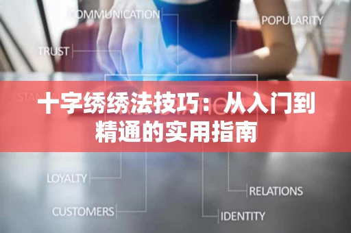 十字绣绣法技巧:从入门到精通的实用指南 十字绣绣法技巧:从入门到精通的实用指南