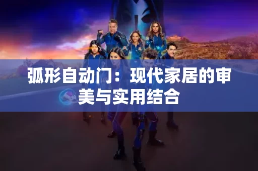 弧形自动门:现代家居的审美与实用结合 弧形自动门:现代家居的审美与实用结合