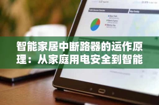 智能家居中断路器的运作原理:从家庭用电安全到智能控制 智能家居中断路器的运作原理:从家庭用电安全到智能控制