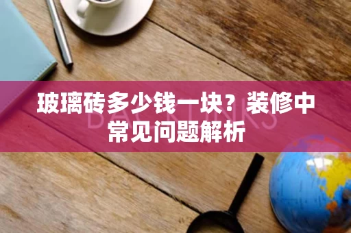 玻璃砖多少钱一块?装修中常见问题解析 玻璃砖多少钱一块?装修中常见问题解析