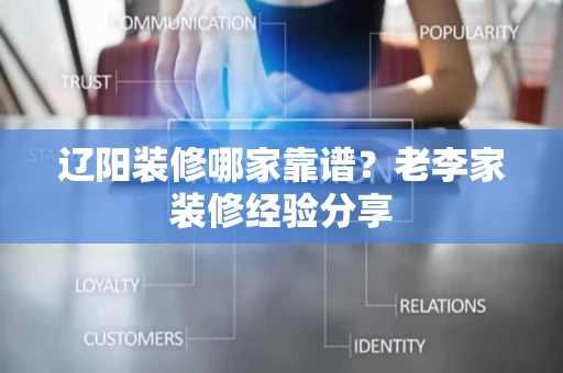 辽阳装修哪家靠谱?老李家装修经验分享 辽阳装修哪家靠谱?老李家装修经验分享