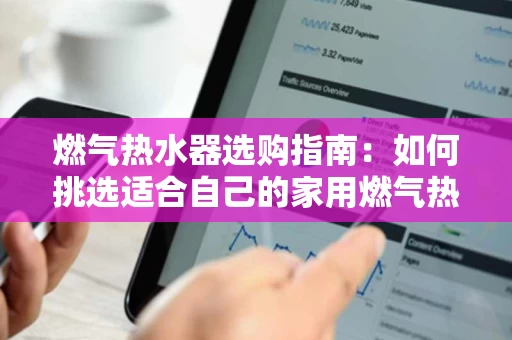 燃气热水器选购指南:如何挑选适合自己的家用燃气热水器? 燃气热水器选购指南:如何挑选适合自己的家用燃气热水器?