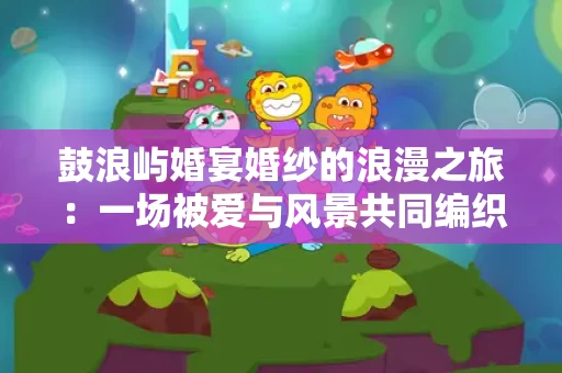 鼓浪屿婚宴婚纱的浪漫之旅:一场被爱与风景共同编织的仪式 鼓浪屿婚宴婚纱的浪漫之旅:一场被爱与风景共同编织的仪式