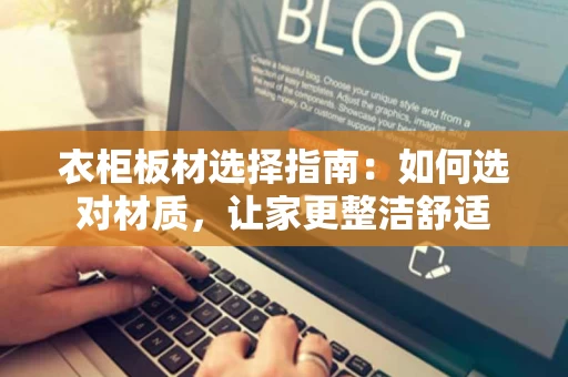 衣柜板材选择指南：如何选对材质，让家更整洁舒适