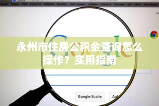 永州市住房公积金查询怎么操作？实用指南